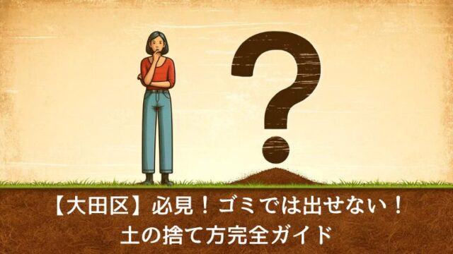 【大田区】必見！ゴミでは出せない！土の捨て方完全ガイド