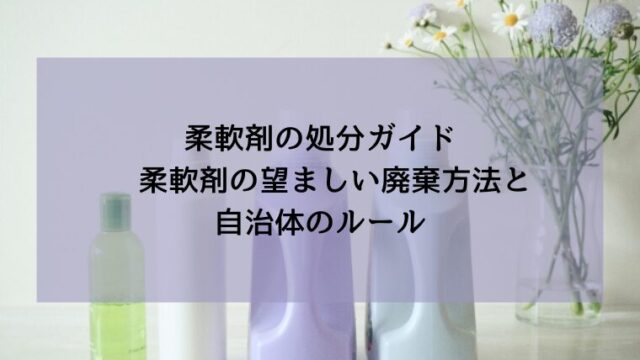 柔軟剤の処分ガイド　柔軟剤の望ましい廃棄方法と自治体のルール