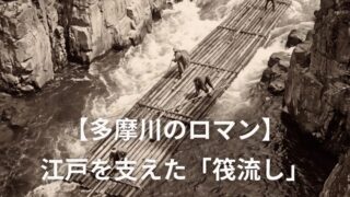 【多摩川のロマン】江戸を支えた「筏流し」と「筏道」を知ってる？